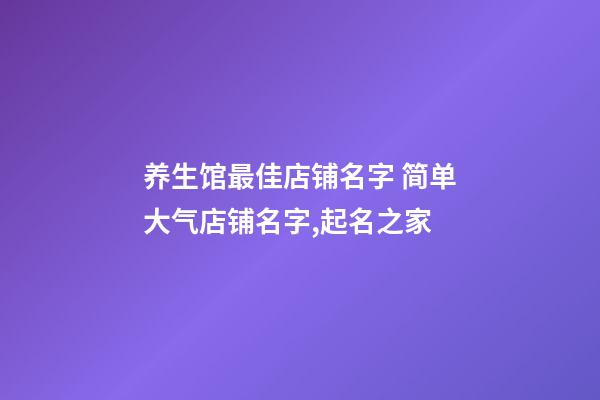 养生馆最佳店铺名字 简单大气店铺名字,起名之家-第1张-店铺起名-玄机派